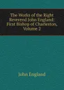 The Works of the Right Reverend John England: First Bishop of Charleston, Volume 2 - John England