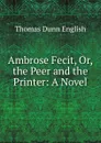 Ambrose Fecit, Or, the Peer and the Printer: A Novel - Thomas Dunn English