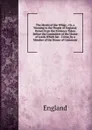 The Merits of the Whigs ; Or, a Warning to the People of England: Drawn from the Evidence Taken Before the Committee of the House of Lords Which Sat . Crime, by a Member of the House of Commons - England