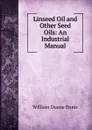 Linseed Oil and Other Seed Oils: An Industrial Manual - William Duane Ennis
