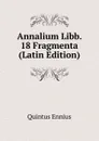 Annalium Libb. 18 Fragmenta (Latin Edition) - Quintus Ennius