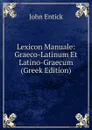 Lexicon Manuale: Graeco-Latinum Et Latino-Graecum (Greek Edition) - John Entick