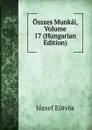Osszes Munkai, Volume 17 (Hungarian Edition) - Eötvös József