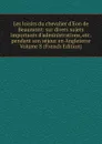 Les loisirs du chevalier d.Eon de Beaumont: sur divers sujets importants d.administrations, etc. pendant son sejour en Angleterre Volume 8 (French Edition) - 