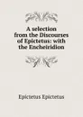 A selection from the Discourses of Epictetus: with the Encheiridion - Edwin Ginn