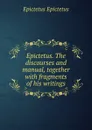 Epictetus. The discourses and manual, together with fragments of his writings - Edwin Ginn