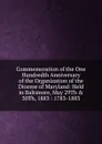 Commemoration of the One Hundredth Anniversary of the Organization of the Diocese of Maryland: Held in Baltimore, May 29Th . 30Th, 1883 : 1783-1883 - 