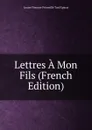 Lettres A Mon Fils (French Edition) - Louise Florence Pétronille Tard Epinay