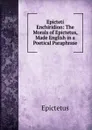 Epicteti Enchiridion: The Morals of Epictetus, Made English in a Poetical Paraphrase - Epictetus