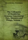 The Colloquies of Desiderius Erasmus Concerning Men, Manners and Things, Volume 1 - Erasmus Desiderius