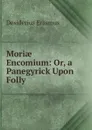 Moriae Encomium: Or, a Panegyrick Upon Folly - Erasmus Desiderius
