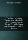 The Lives of Jehan Vitrier . and John Colet . in a Letter to Justus Jonas, Tr., with Notes and Appendices by J. H. Lupton - Erasmus Desiderius
