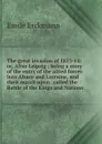 The great invasion of 1813-14: or, After Leipzig ; being a story of the entry of the allied forces into Alsace and Lorraine, and their march upon . called the Battle of the Kings and Nations - Emile Erckmann