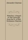 Waterloo: A Sequel to .the Conscript., from the Fr. of Mm. Erckmann-Chatrian - Alexandre Chatrian