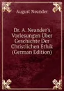 Dr. A. Neander.s Vorlesungen Uber Geschichte Der Christlichen Ethik (German Edition) - August Neander