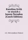 Karolina Svtla ve stycich s Janem Nerudou (Czech Edition) - A b. 1864 ermáková-Sluková