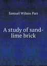 A study of sand-lime brick - Samuel Wilson Parr