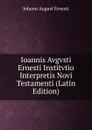 Ioannis Avgvsti Ernesti Institvtio Interpretis Novi Testamenti (Latin Edition) - Johann August Ernesti
