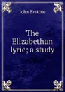The Elizabethan lyric; a study - Erskine John