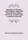 Speeches of Thomas Lord Erskine: Reprinted from the five volume octavo ed. of 1810; with a memoir of his life - Thomas Erskine Erskine