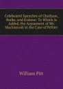 Celebrated Speeches of Chatham, Burke, and Erskine: To Which Is Added, the Arguement of Mr. Mackintosh in the Case of Peltier - William Pitt