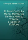 El Corazon En La Mano: Memorias De Una Madre, Volume 1 (Spanish Edition) - Enrique Pérez Escrich