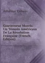 Gouverneur Morris: Un Temoin Americain De La Revolution Francaise (French Edition) - Adhémar Esmein