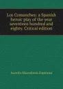 Los Comanches: a Spanish heroic play of the year seventeen hundred and eighty. Critical edition - Aurelio Macedonio Espinosa