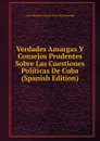 Verdades Amargas Y Consejos Prudentes Sobre Las Cuestiones Politicas De Cuba (Spanish Edition) - J. C. L. Simonde de Sismondi