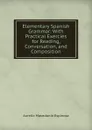 Elementary Spanish Grammar: With Practical Exercies for Reading, Conversation, and Composition - Aurelio Macedonio Espinosa