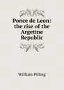 Ponce de Leon: the rise of the Argetine Republic - William Pilling
