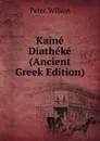 Kaine Diatheke (Ancient Greek Edition) - Peter Wilson