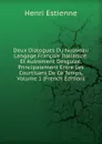Deux Dialogues Du Nouveau Langage Francois Italianize: Et Autrement Desguize, Principalement Entre Les Courtisans De Ce Temps, Volume 1 (French Edition) - Henri Estienne