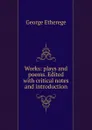 Works: plays and poems. Edited with critical notes and introduction - George Etherege