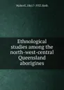 Ethnological studies among the north-west-central Queensland aborigines - Walter E. 1861?-1933. Roth