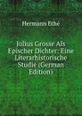Julius Grosse Als Epischer Dichter: Eine Literarhistorische Studie (German Edition) - Hermann Ethé