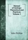 Manual of Geology: Theoretical and Practical, Volume 1 - John Phillips