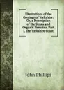 Illustrations of the Geology of Yorkshire: Or, a Description of the Strata and Organic Remains. Part I. the Yorkshire Coast - John Phillips