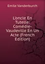 L.oncle En Tutelle: Comedie-Vaudeville En Un Acte (French Edition) - Emile Vanderburch