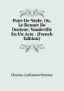Pont-De-Veyle, Ou, Le Bonnet De Docteur: Vaudeville En Un Acte . (French Edition) - Charles Guillaume Etienne