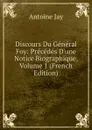 Discours Du General Foy: Precedes D.une Notice Biographique, Volume 1 (French Edition) - Antoine Jay