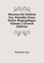 Discours Du General Foy: Precedes D.une Notice Biographique, Volume 2 (French Edition) - Antoine Jay