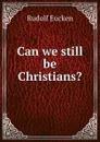 Can we still be Christians. - Rudolf Eucken