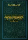 The elements of Euclid, containing the first six, and the eleventh and twelfth books: chiefly from the text of Dr. Simson, with the planes in the . the acquirement of this branch of scie - Euclid Euclid