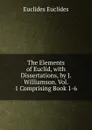 The Elements of Euclid, with Dissertations, by J. Williamson. Vol. 1 Comprising Book 1-6. - Euclides Euclides