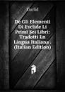 De Gli Elementi Di Evclide Li Primi Sei Libri: Tradotti En Lingua Italiana . (Italian Edition) - Euclid