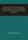 Der Kampf Um Einen Geistigen Lebensinhalt: Neue Grundlegung Einer Weltanschauung (German Edition) - Rudolf Eucken