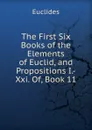 The First Six Books of the Elements of Euclid, and Propositions I.-Xxi. Of, Book 11 - Euclides