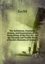 The Definitions, Postulates, Axioms, and Enunciations of the Propositions of the First Six, and the Eleventh and Twelfth Books of Euclid.s Elements of Geometry - Euclid