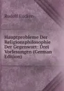 Hauptprobleme Der Religionsphilosophie Der Gegenwart: Drei Vorlesungen (German Edition) - Rudolf Eucken